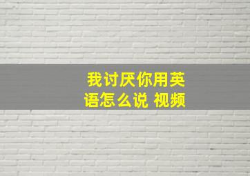 我讨厌你用英语怎么说 视频